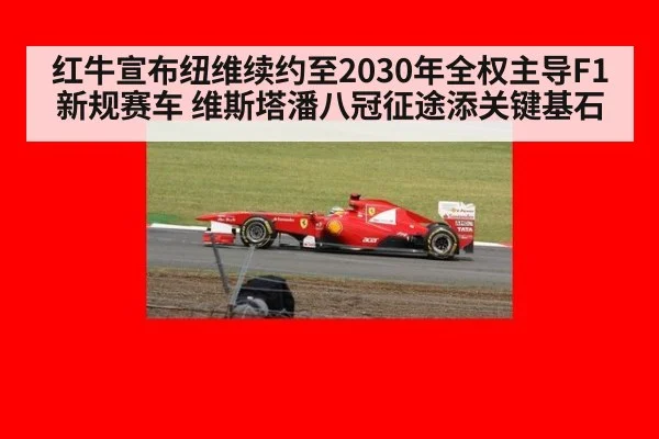 红牛宣布纽维续约至2030年全权主导F1新规赛车 维斯塔潘八冠征途添关键基石