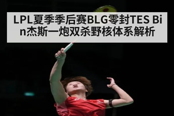 LPL夏季季后赛BLG零封TES Bin杰斯一炮双杀野核体系解析