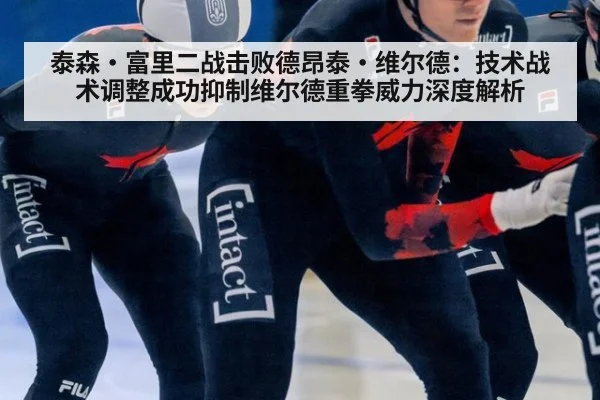 泰森·富里二战击败德昂泰·维尔德:技术战术调整成功抑制维尔德重拳威力深度解析