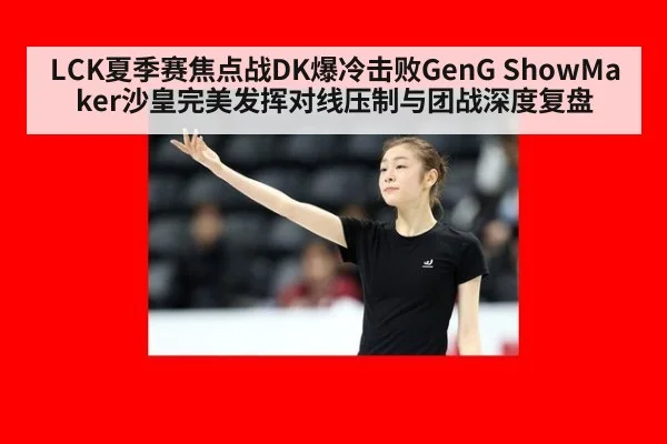 LCK夏季赛焦点战DK爆冷击败GenG ShowMaker沙皇完美发挥对线压制与团战深度复盘