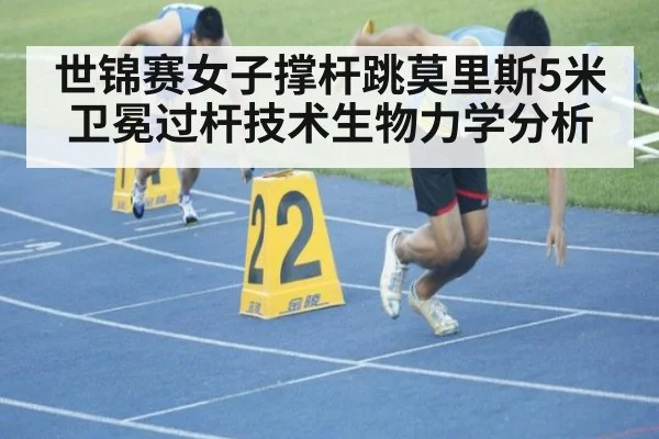 世锦赛女子撑杆跳莫里斯5米卫冕过杆技术生物力学分析
