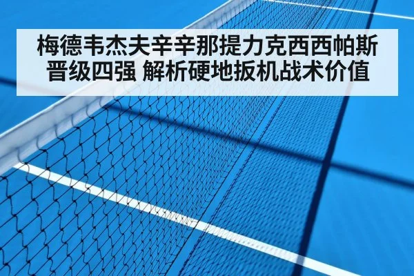 梅德韦杰夫辛辛那提力克西西帕斯晋级四强 解析硬地扳机战术价值