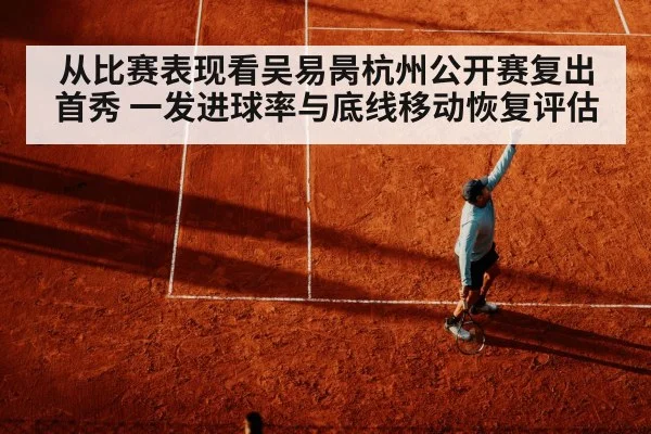 从比赛表现看吴易昺杭州公开赛复出首秀 一发进球率与底线移动恢复评估